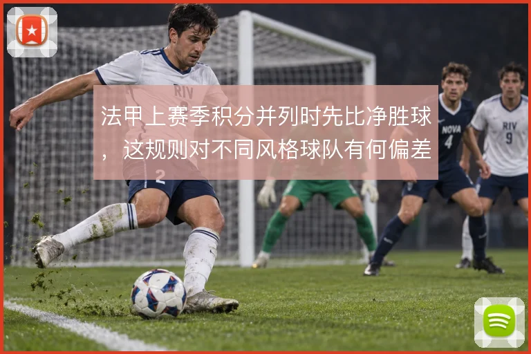 法甲上赛季积分并列时先比净胜球，这规则对不同风格球队有何偏差