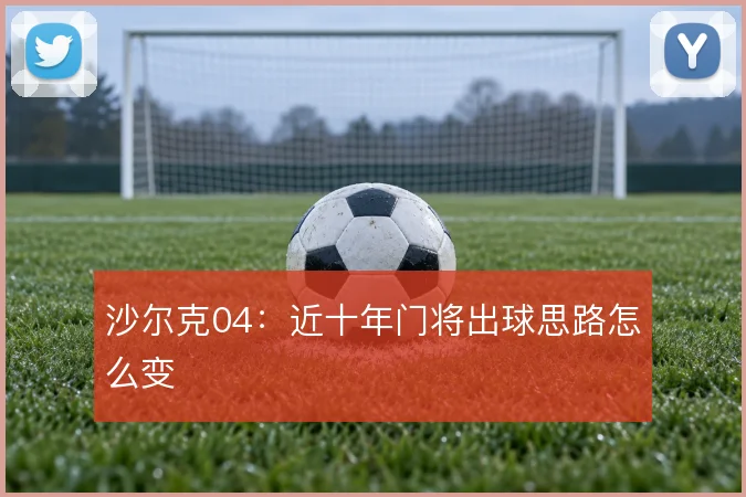 沙尔克04：近十年门将出球思路怎么变
