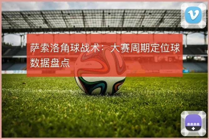萨索洛角球战术：大赛周期定位球数据盘点