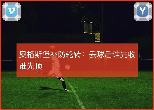 奥格斯堡补防轮转：丢球后谁先收谁先顶