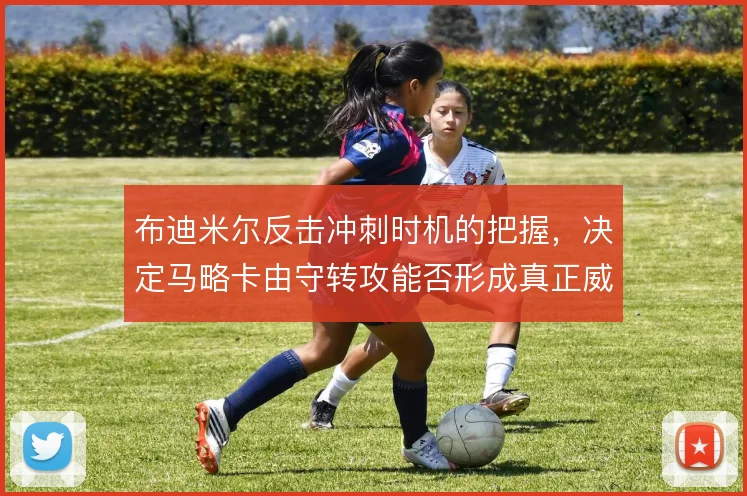 布迪米尔反击冲刺时机的把握，决定马略卡由守转攻能否形成真正威胁