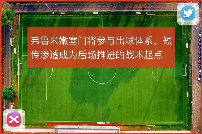 弗鲁米嫩塞门将参与出球体系，短传渗透成为后场推进的战术起点