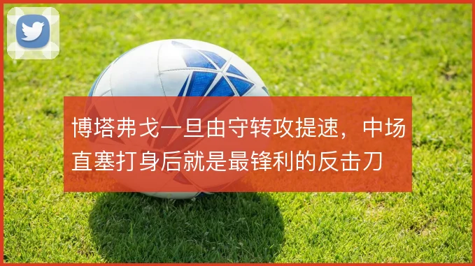 博塔弗戈一旦由守转攻提速，中场直塞打身后就是最锋利的反击刀