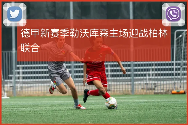 德甲新赛季勒沃库森主场迎战柏林联合