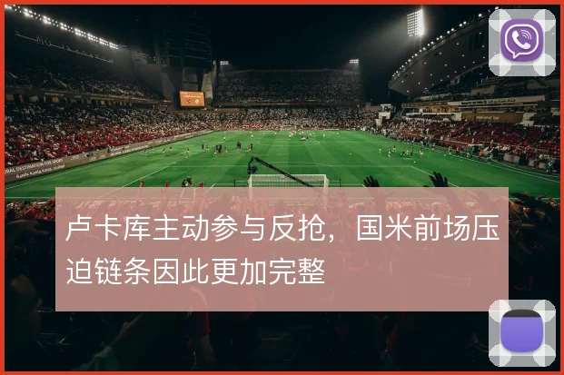 卢卡库主动参与反抢，国米前场压迫链条因此更加完整