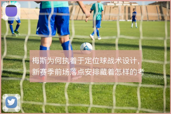 梅斯为何执着于定位球战术设计，新赛季前场落点安排藏着怎样的考量