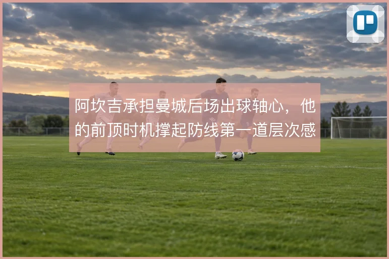 阿坎吉承担曼城后场出球轴心，他的前顶时机撑起防线第一道层次感