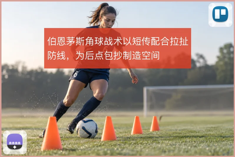 伯恩茅斯角球战术以短传配合拉扯防线，为后点包抄制造空间