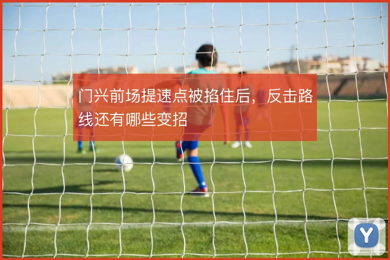 门兴前场提速点被掐住后，反击路线还有哪些变招