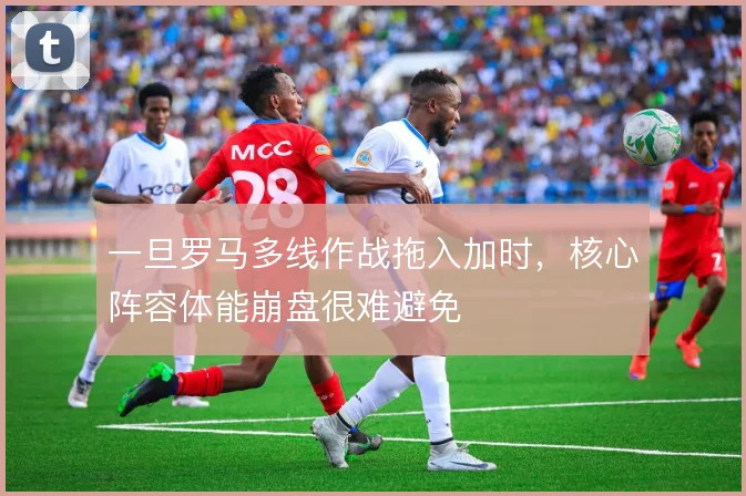 一旦罗马多线作战拖入加时，核心阵容体能崩盘很难避免