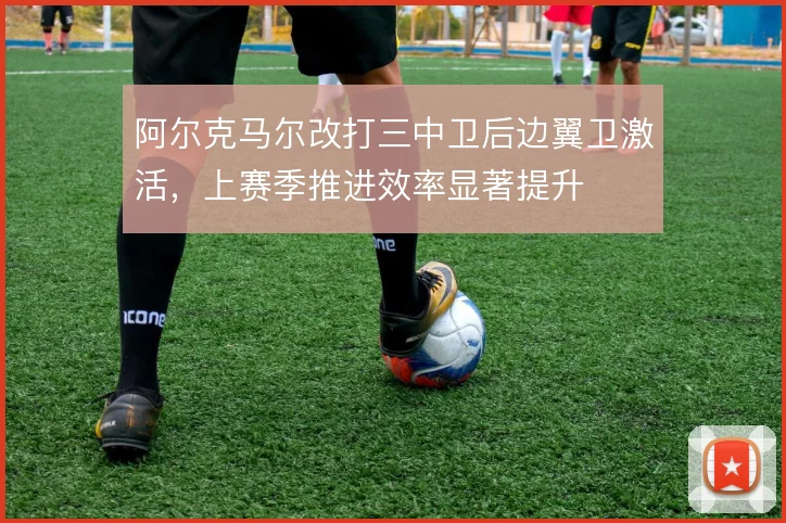 阿尔克马尔改打三中卫后边翼卫激活，上赛季推进效率显著提升