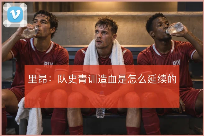 里昂：队史青训造血是怎么延续的