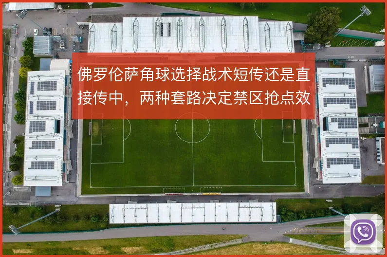 佛罗伦萨角球选择战术短传还是直接传中，两种套路决定禁区抢点效率