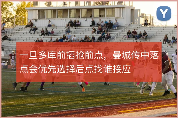 一旦多库前插抢前点,曼城传中落点会优先选择后点找谁接应