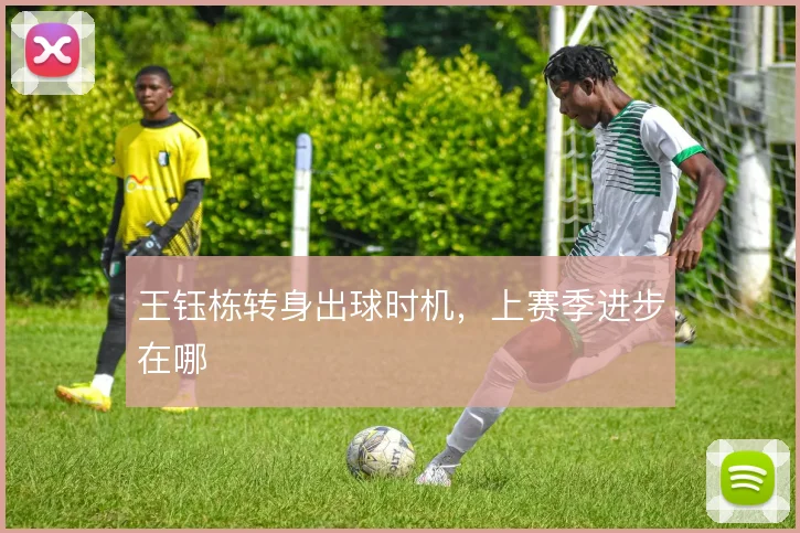 王钰栋转身出球时机，上赛季进步在哪
