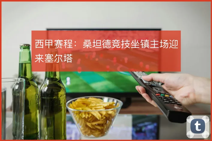 西甲赛程：桑坦德竞技坐镇主场迎来塞尔塔
