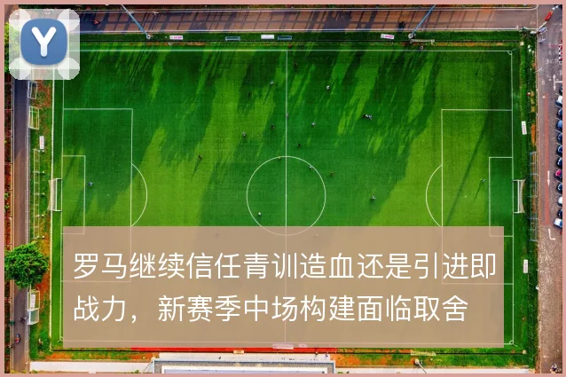 罗马继续信任青训造血还是引进即战力，新赛季中场构建面临取舍