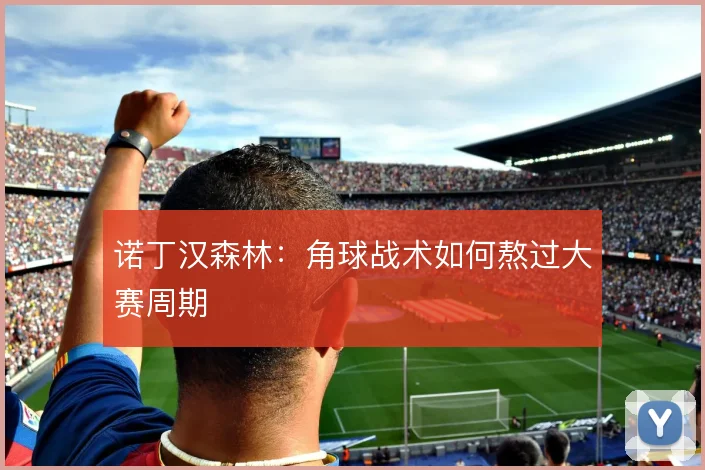 诺丁汉森林：角球战术如何熬过大赛周期