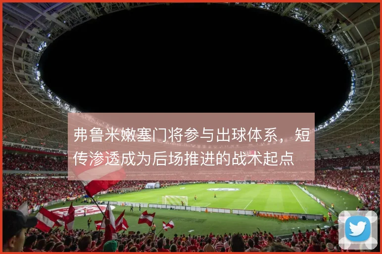 弗鲁米嫩塞门将参与出球体系，短传渗透成为后场推进的战术起点