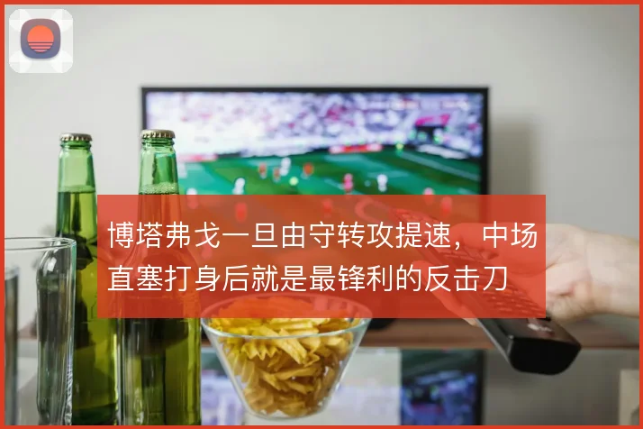 博塔弗戈一旦由守转攻提速,中场直塞打身后就是最锋利的反击刀