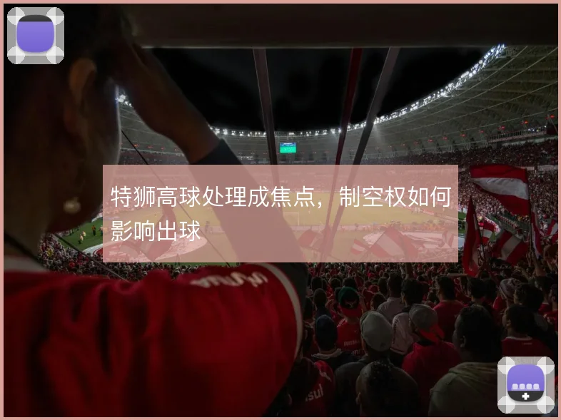 特狮高球处理成焦点，制空权如何影响出球