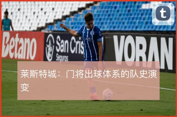 莱斯特城：门将出球体系的队史演变
