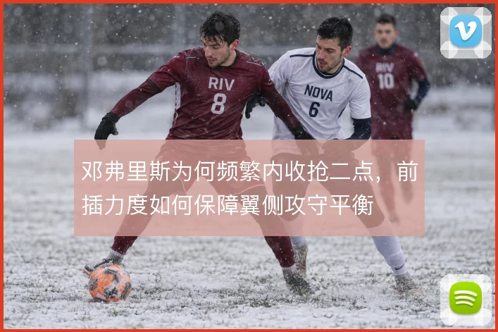 邓弗里斯为何频繁内收抢二点，前插力度如何保障翼侧攻守平衡