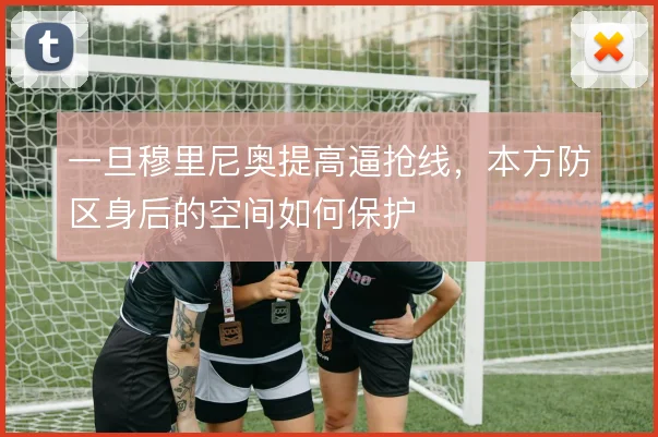 一旦穆里尼奥提高逼抢线，本方防区身后的空间如何保护