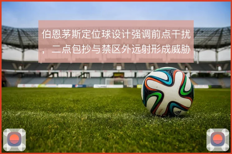 伯恩茅斯定位球设计强调前点干扰，二点包抄与禁区外远射形成威胁