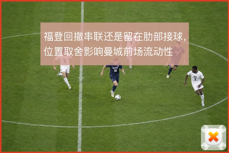 福登回撤串联还是留在肋部接球，位置取舍影响曼城前场流动性
