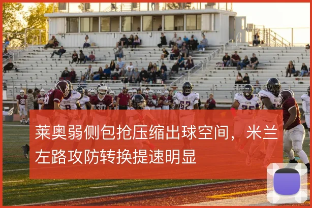 莱奥弱侧包抢压缩出球空间，米兰左路攻防转换提速明显