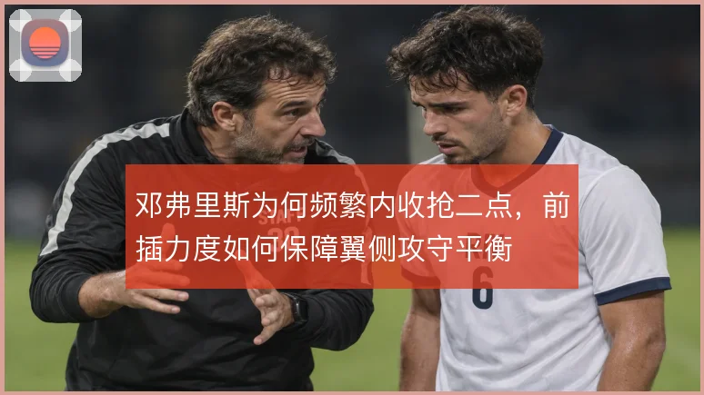 邓弗里斯为何频繁内收抢二点，前插力度如何保障翼侧攻守平衡
