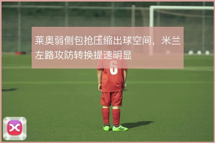 莱奥弱侧包抢压缩出球空间，米兰左路攻防转换提速明显