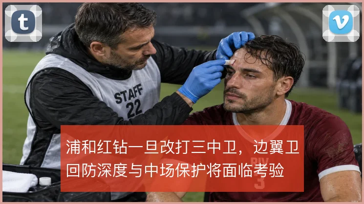 浦和红钻一旦改打三中卫，边翼卫回防深度与中场保护将面临考验