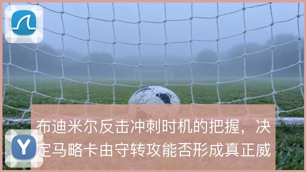 布迪米尔反击冲刺时机的把握，决定马略卡由守转攻能否形成真正威胁