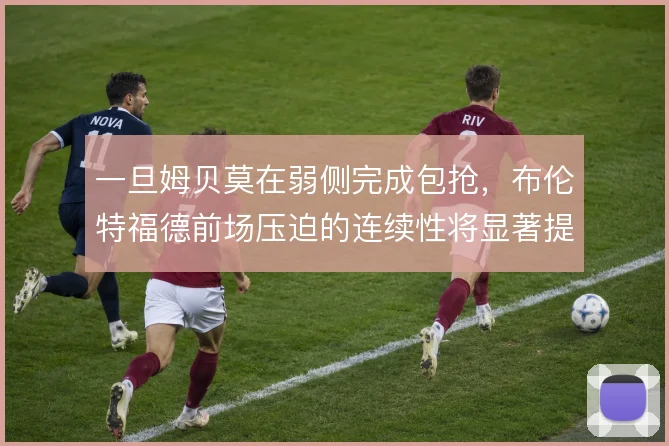 一旦姆贝莫在弱侧完成包抢,布伦特福德前场压迫的连续性将显著提升