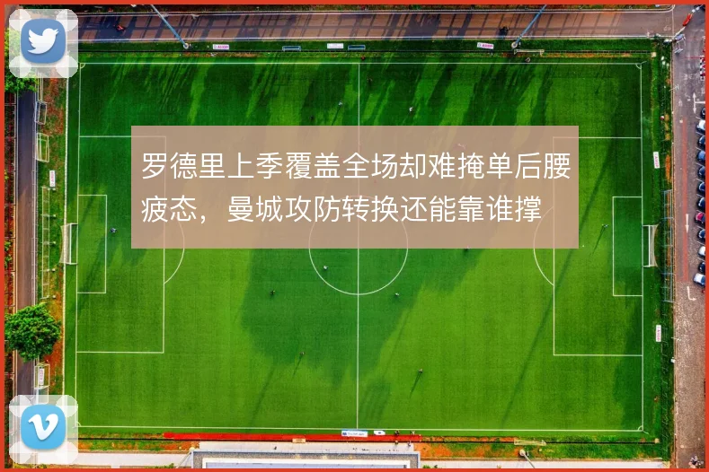 罗德里上季覆盖全场却难掩单后腰疲态，曼城攻防转换还能靠谁撑
