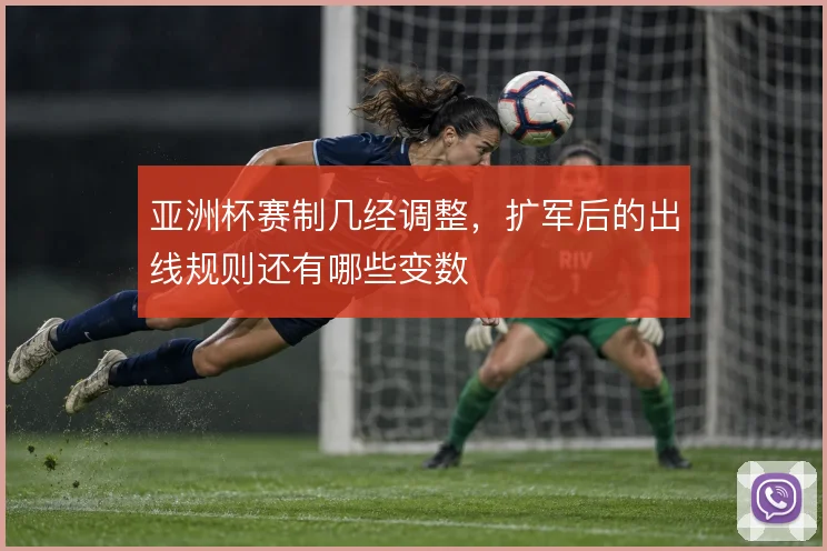 亚洲杯赛制几经调整，扩军后的出线规则还有哪些变数