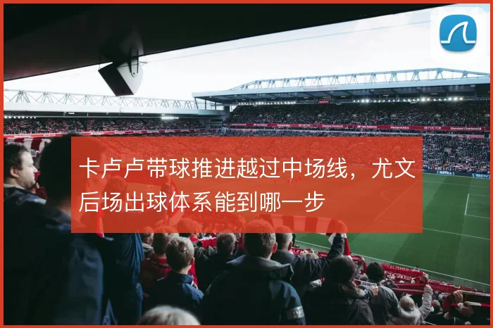 卡卢卢带球推进越过中场线，尤文后场出球体系能到哪一步
