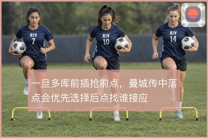 一旦多库前插抢前点，曼城传中落点会优先选择后点找谁接应