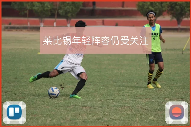 莱比锡年轻阵容仍受关注