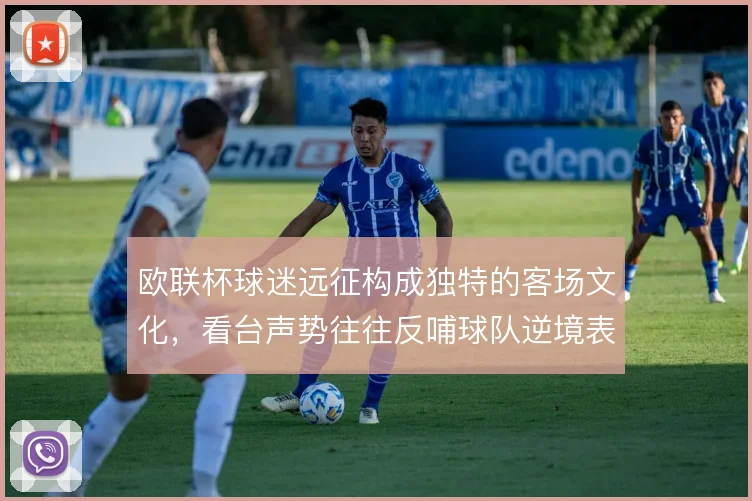 欧联杯球迷远征构成独特的客场文化，看台声势往往反哺球队逆境表现
