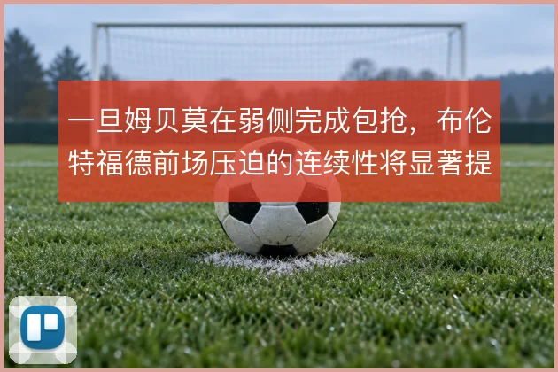 一旦姆贝莫在弱侧完成包抢,布伦特福德前场压迫的连续性将显著提升