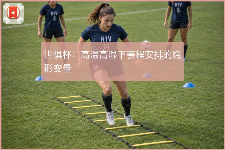 世俱杯：高温高湿下赛程安排的隐形变量