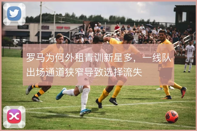 罗马为何外租青训新星多，一线队出场通道狭窄导致选择流失