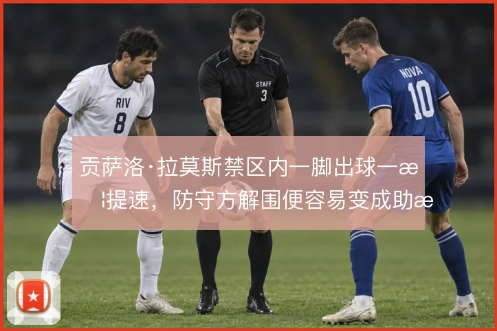 贡萨洛·拉莫斯禁区内一脚出球一旦提速，防守方解围便容易变成助攻