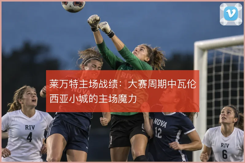 莱万特主场战绩：大赛周期中瓦伦西亚小城的主场魔力