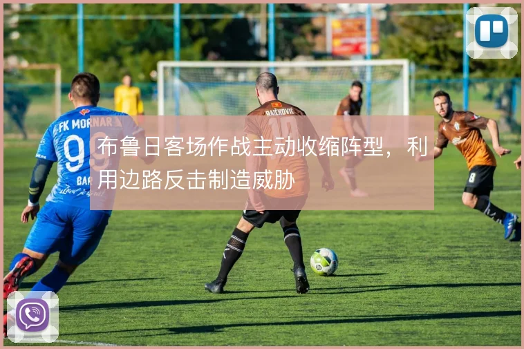 布鲁日客场作战主动收缩阵型,利用边路反击制造威胁