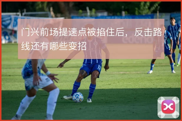 门兴前场提速点被掐住后，反击路线还有哪些变招