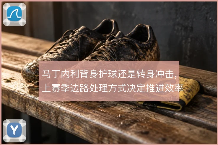 马丁内利背身护球还是转身冲击，上赛季边路处理方式决定推进效率
